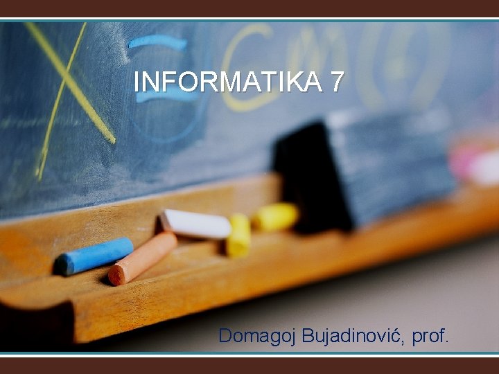 INFORMATIKA 7 Domagoj Bujadinović, prof. 
