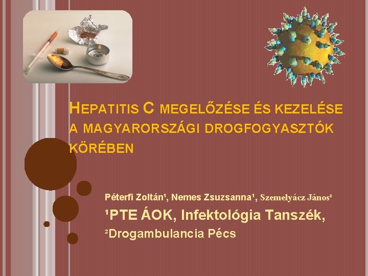 HEPATITIS C MEGELŐZÉSE ÉS KEZELÉSE A MAGYARORSZÁGI DROGFOGYASZTÓK KÖRÉBEN Péterfi Zoltán¹, Nemes Zsuzsanna¹, Szemelyácz