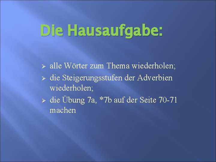 Die Hausaufgabe: Ø Ø Ø alle Wörter zum Thema wiederholen; die Steigerungsstufen der Adverbien