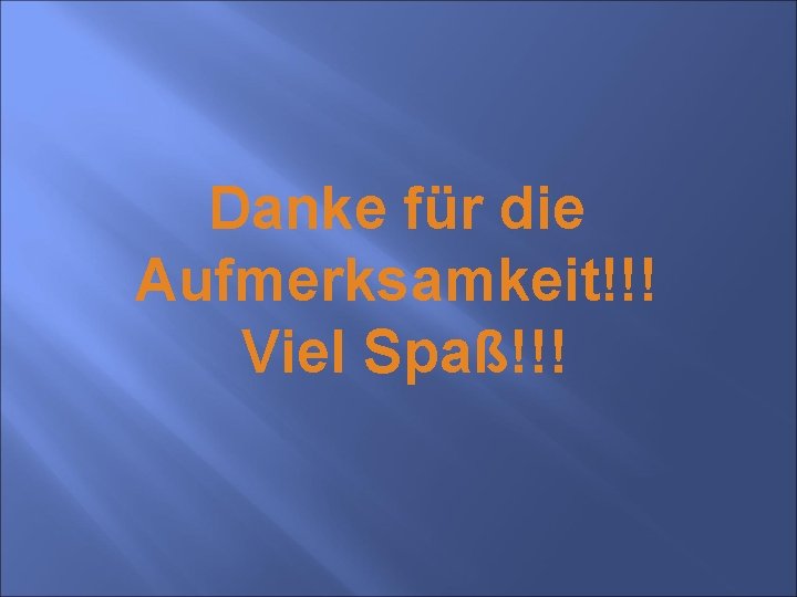 Danke für die Aufmerksamkeit!!! Viel Spaß!!! 