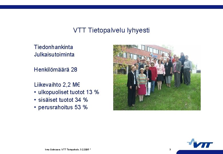 VTT Tietopalvelu lyhyesti Tiedonhankinta Julkaisutoiminta Henkilömäärä 28 Liikevaihto 2, 2 M€ • ulkopuoliset tuotot