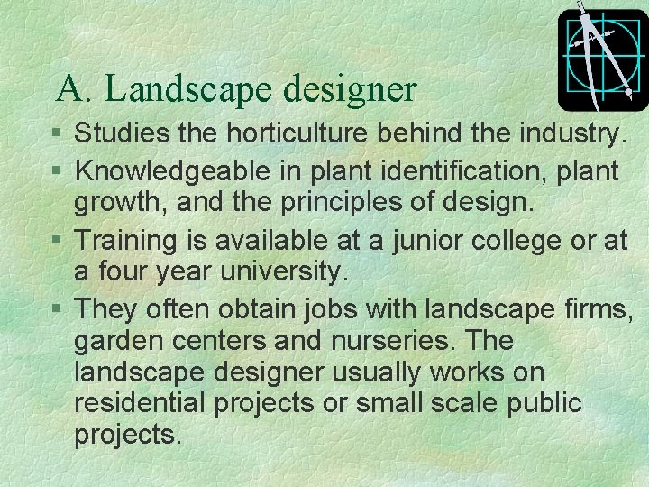 A. Landscape designer § Studies the horticulture behind the industry. § Knowledgeable in plant