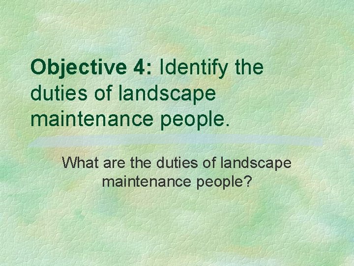 Objective 4: Identify the duties of landscape maintenance people. What are the duties of