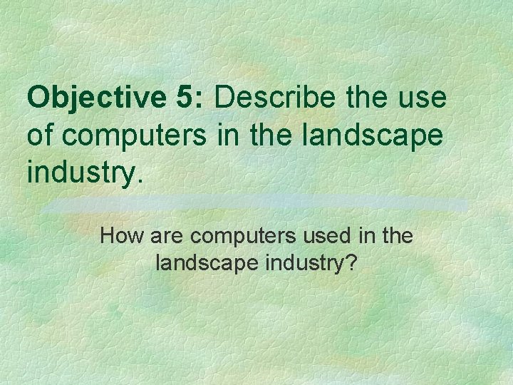 Objective 5: Describe the use of computers in the landscape industry. How are computers