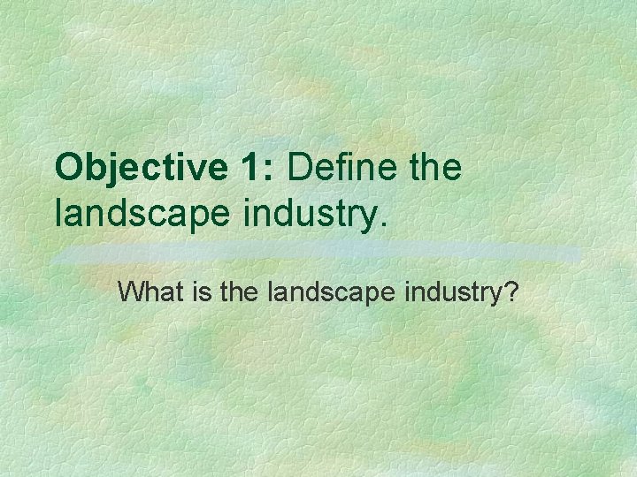 Objective 1: Define the landscape industry. What is the landscape industry? 