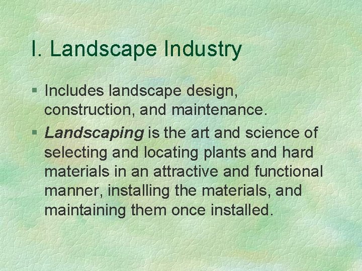 I. Landscape Industry § Includes landscape design, construction, and maintenance. § Landscaping is the