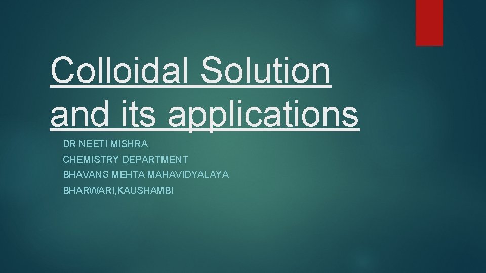Colloidal Solution and its applications DR NEETI MISHRA CHEMISTRY DEPARTMENT BHAVANS MEHTA MAHAVIDYALAYA BHARWARI,