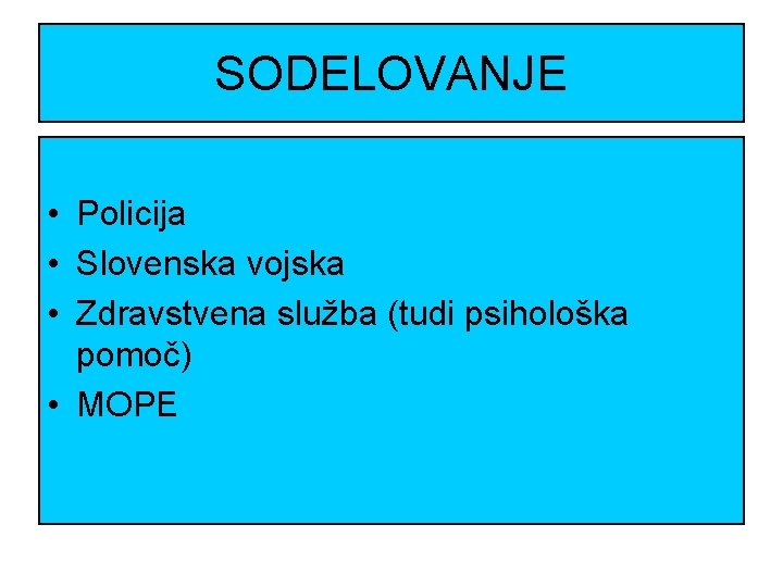 SODELOVANJE • Policija • Slovenska vojska • Zdravstvena služba (tudi psihološka pomoč) • MOPE