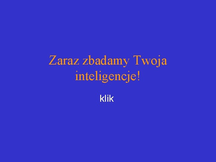 Zaraz zbadamy Twoja inteligencje! klik 