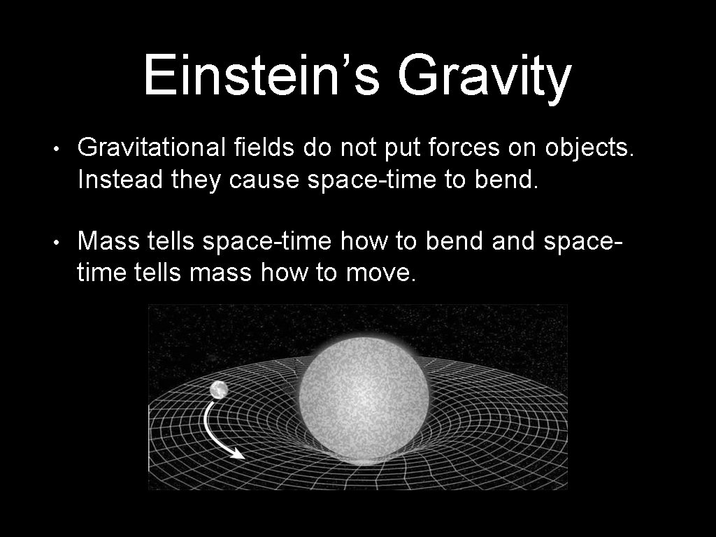 Einstein’s Gravity • Gravitational fields do not put forces on objects. Instead they cause