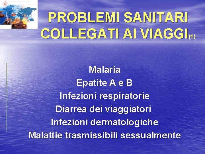 PROBLEMI SANITARI COLLEGATI AI VIAGGI(1) Malaria Epatite A e B Infezioni respiratorie Diarrea dei