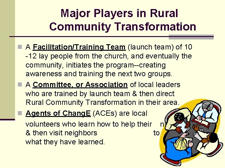 Major Players in Rural Community Transformation n A Facilitation/Training Team (launch team) of 10