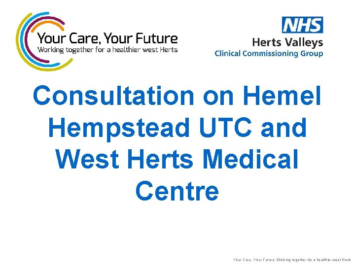 Consultation on Hemel Hempstead UTC and West Herts Medical Centre Your Care, Your Future: