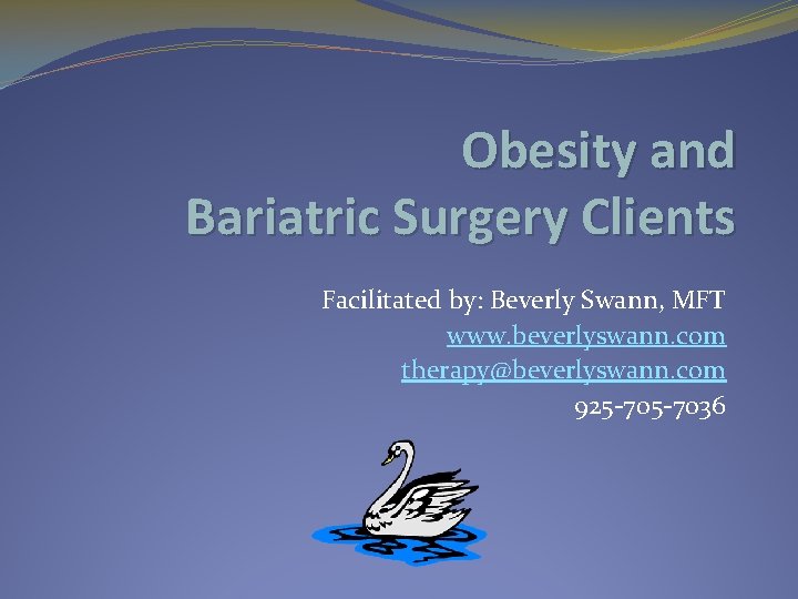 Obesity and Bariatric Surgery Clients Facilitated by: Beverly Swann, MFT www. beverlyswann. com therapy@beverlyswann.