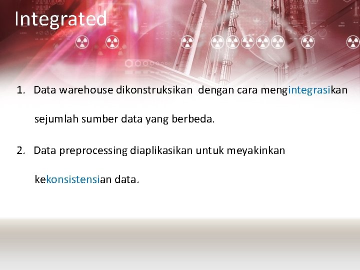 Integrated 1. Data warehouse dikonstruksikan dengan cara mengintegrasikan sejumlah sumber data yang berbeda. 2.