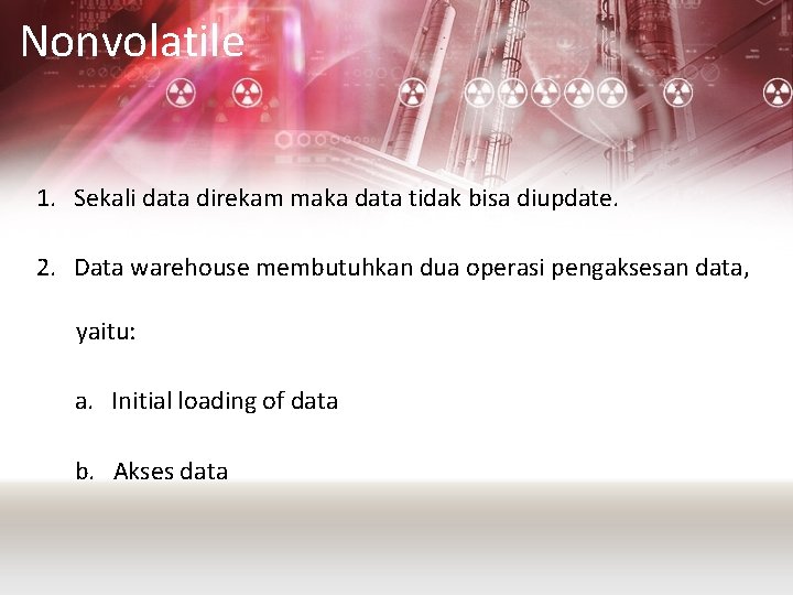 Nonvolatile 1. Sekali data direkam maka data tidak bisa diupdate. 2. Data warehouse membutuhkan