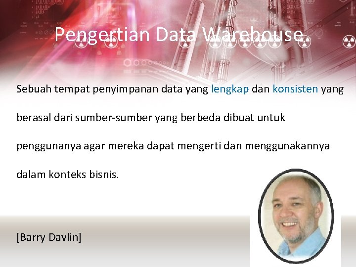 Pengertian Data Warehouse Sebuah tempat penyimpanan data yang lengkap dan konsisten yang berasal dari