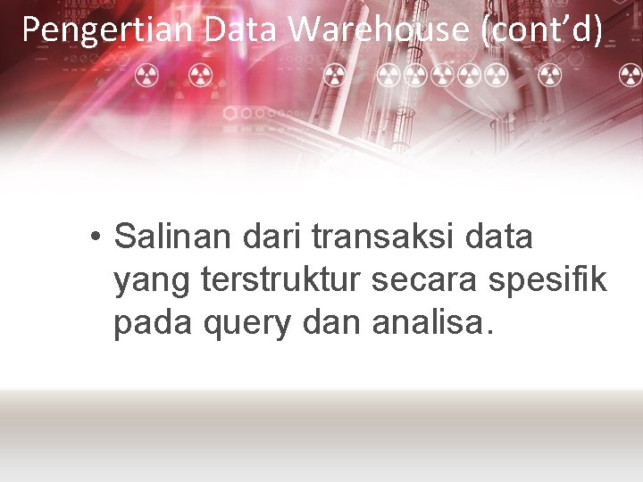 Pengertian Data Warehouse (cont’d) • Salinan dari transaksi data yang terstruktur secara spesifik pada