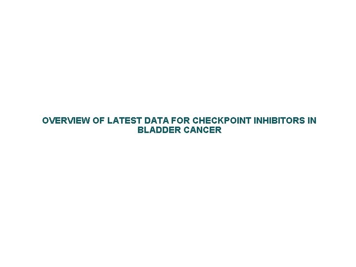 OVERVIEW OF LATEST DATA FOR CHECKPOINT INHIBITORS IN BLADDER CANCER 