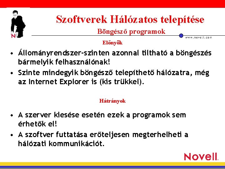 Szoftverek Hálózatos telepítése Böngésző programok Előnyök • Állományrendszer-szinten azonnal tiltható a böngészés bármelyik felhasználónak!