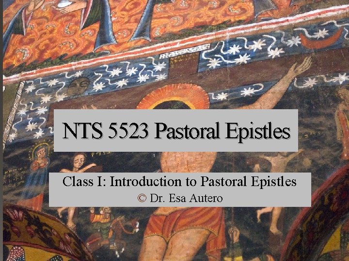 NTS 5523 Pastoral Epistles Class I: Introduction to Pastoral Epistles © Dr. Esa Autero