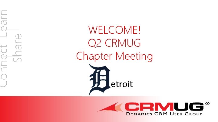 Connect Learn Share WELCOME! Q 2 CRMUG Chapter Meeting etroit 