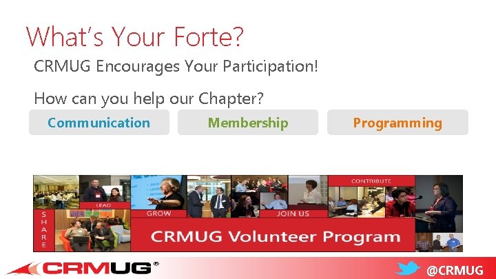 What’s Your Forte? CRMUG Encourages Your Participation! How can you help our Chapter? Communication