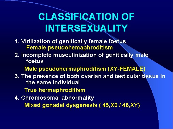 CLASSIFICATION OF INTERSEXUALITY 1. Virilization of genitically female foetus Female pseudohemaphroditism 2. Incomplete musculinization