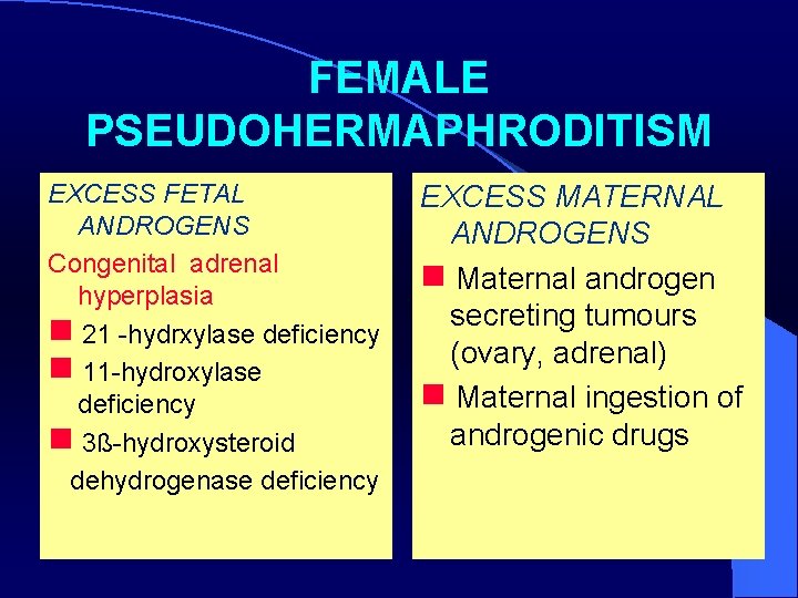 FEMALE PSEUDOHERMAPHRODITISM EXCESS FETAL ANDROGENS Congenital adrenal hyperplasia 21 -hydrxylase deficiency 11 -hydroxylase deficiency