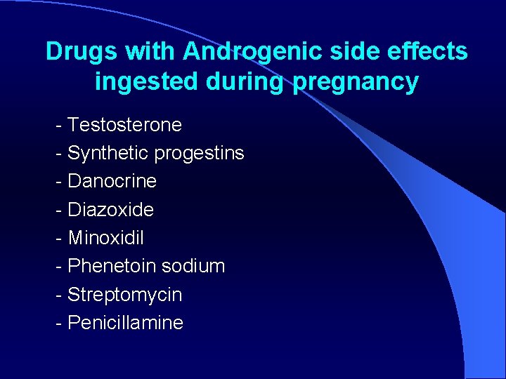 Drugs with Androgenic side effects ingested during pregnancy - Testosterone - Synthetic progestins -