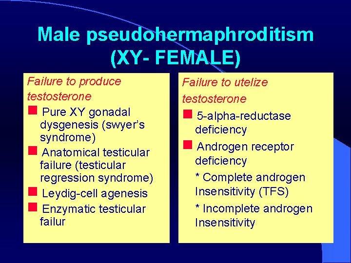 Male pseudohermaphroditism (XY- FEMALE) Failure to produce testosterone Pure XY gonadal dysgenesis (swyer’s syndrome)