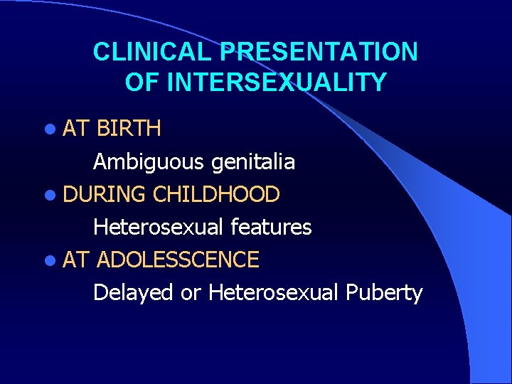 CLINICAL PRESENTATION OF INTERSEXUALITY l AT BIRTH Ambiguous genitalia l DURING CHILDHOOD Heterosexual features