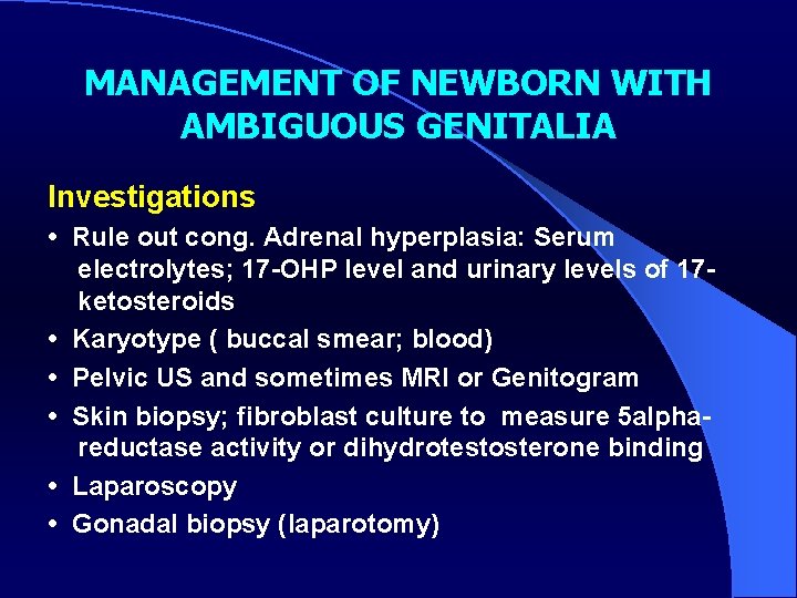 MANAGEMENT OF NEWBORN WITH AMBIGUOUS GENITALIA Investigations • Rule out cong. Adrenal hyperplasia: Serum