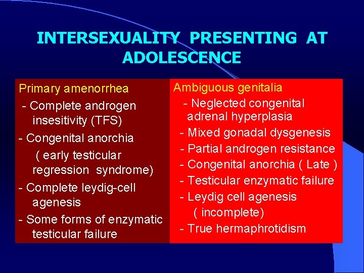 INTERSEXUALITY PRESENTING AT ADOLESCENCE Ambiguous genitalia Primary amenorrhea - Neglected congenital - Complete androgen