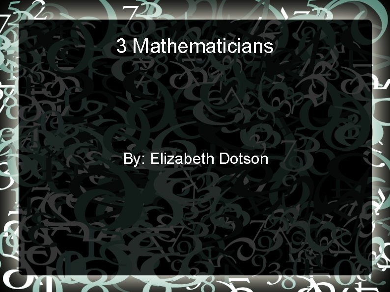 3 Mathematicians By: Elizabeth Dotson 