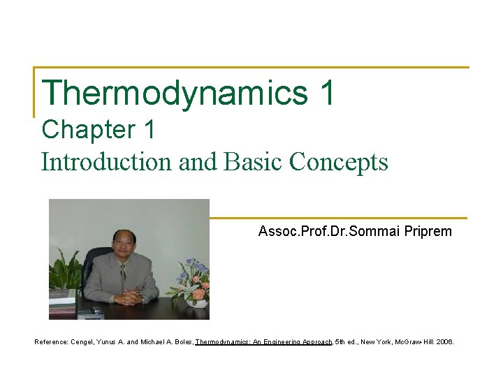 Thermodynamics 1 Chapter 1 Introduction and Basic Concepts Assoc. Prof. Dr. Sommai Priprem Reference: