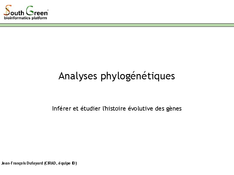Analyses phylogénétiques Inférer et étudier l'histoire évolutive des gènes Jean-François Dufayard (CIRAD, équipe ID)