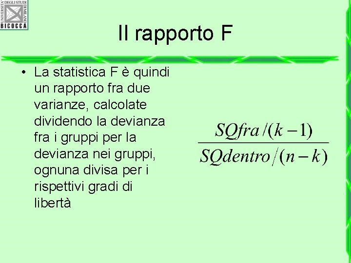 Il rapporto F • La statistica F è quindi un rapporto fra due varianze,