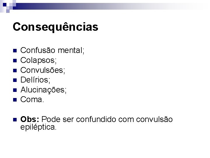 Consequências n n n n Confusão mental; Colapsos; Convulsões; Delírios; Alucinações; Coma. Obs: Pode