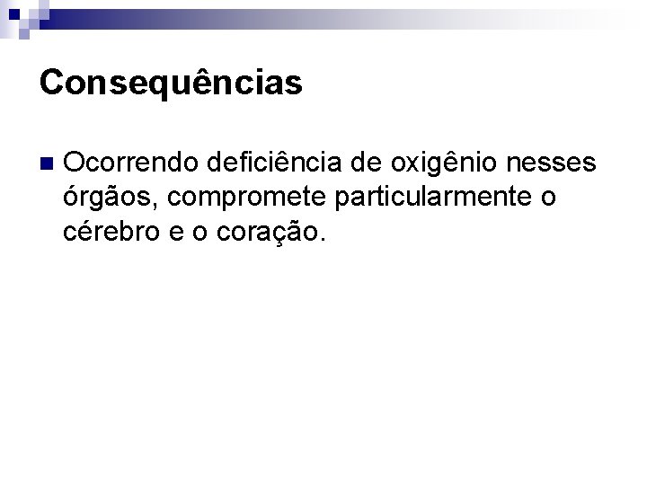 Consequências n Ocorrendo deficiência de oxigênio nesses órgãos, compromete particularmente o cérebro e o