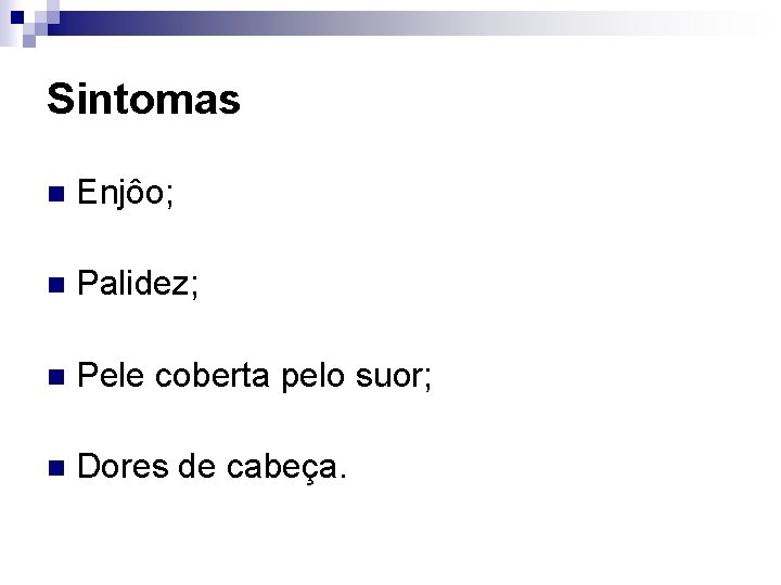 Sintomas n Enjôo; n Palidez; n Pele coberta pelo suor; n Dores de cabeça.