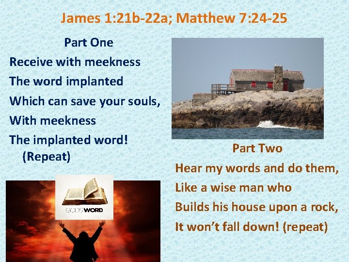 James 1: 21 b-22 a; Matthew 7: 24 -25 Part One Receive with meekness