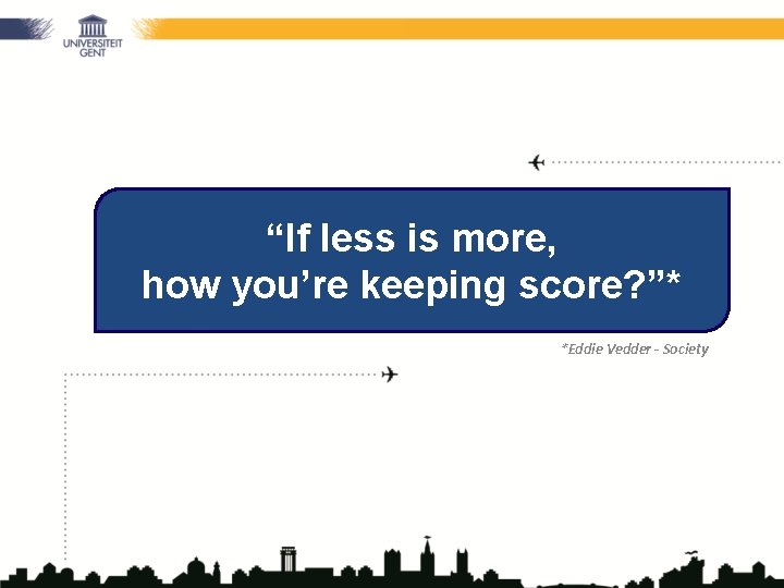 “If less is more, how you’re keeping score? ”* *Eddie Vedder - Society 