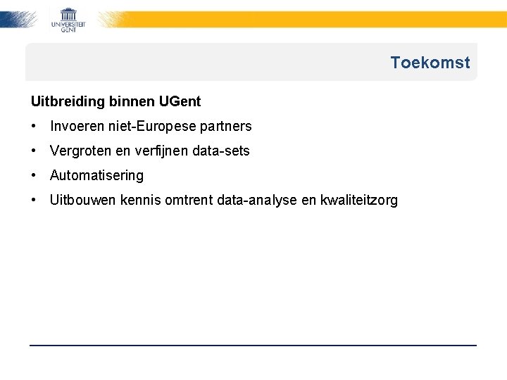 Toekomst Uitbreiding binnen UGent • Invoeren niet-Europese partners • Vergroten en verfijnen data-sets •