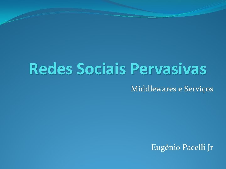 Redes Sociais Pervasivas Middlewares e Serviços Eugênio Pacelli Jr 