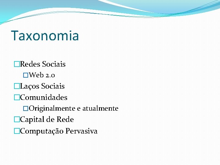 Taxonomia �Redes Sociais �Web 2. 0 �Laços Sociais �Comunidades �Originalmente e atualmente �Capital de