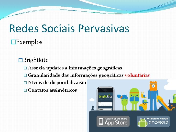 Redes Sociais Pervasivas �Exemplos �Brightkite � Associa updates a informações geográficas � Granularidade das