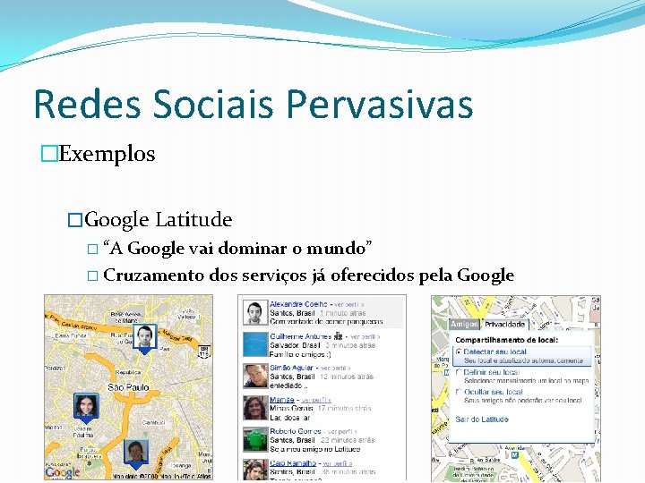 Redes Sociais Pervasivas �Exemplos �Google Latitude � “A Google vai dominar o mundo” �