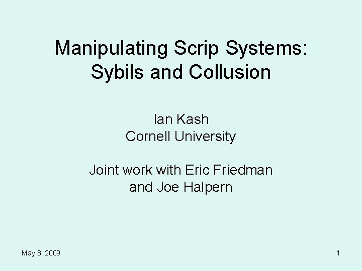 Manipulating Scrip Systems: Sybils and Collusion Ian Kash Cornell University Joint work with Eric