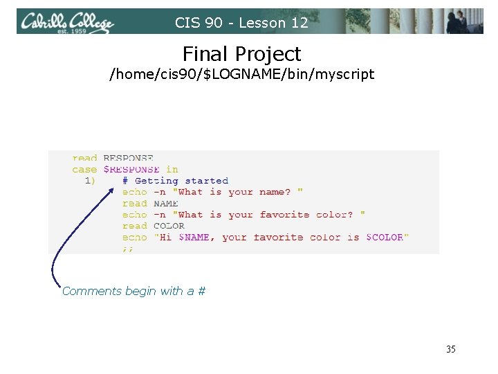 CIS 90 - Lesson 12 Final Project /home/cis 90/$LOGNAME/bin/myscript Comments begin with a #